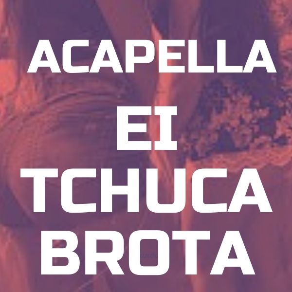 EI TCHUCA BROTA – ACAPELLA MC INDIO SP