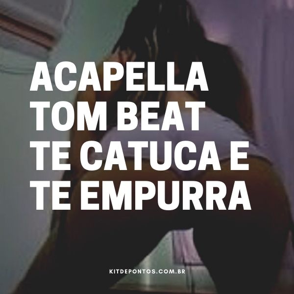 ACAPELLA TOM BEAT TE CATUCA E TE EMPURRA