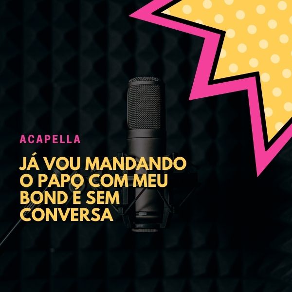 JÁ VOU MANDANDO O PAPO COM MEU BOND É SEM CONVERSA Acapela MC MJSP