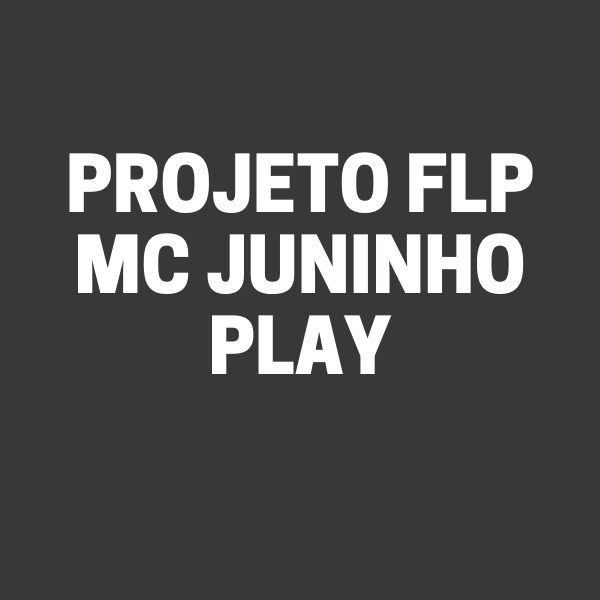 PROJETO FLP – MC JUNHINHO PLAY