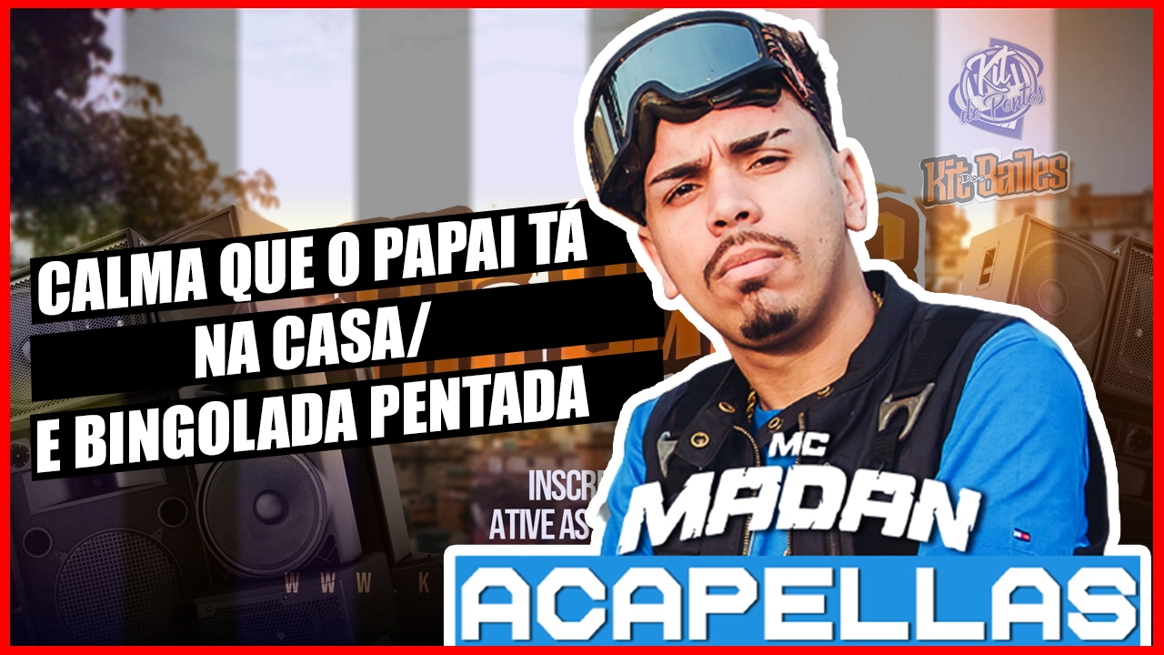 ACAPELLA MC MADAN – CALMA QUE O PAPAI TÁ NA CASA E BINGOLADA PENTADA